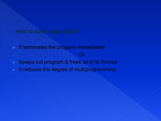  It terminates the program immediately
Or
 Swaps out program & frees all of its frames
 It reduces the degree of multiprogramming
 