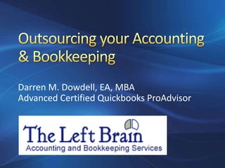 Outsourcing your Accounting & Bookkeeping Darren M. Dowdell, EA, MBA Advanced Certified Quickbooks ProAdvisor 