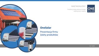 BADŹ NIEZALEŻNY!
Produkuj swoją własną energię
elektryczną i cieplną
OneSolar
Prezentacja firmy
Zalety produktów
16.11.2015
 