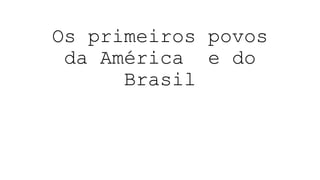 Os primeiros povos
da América e do
Brasil
 