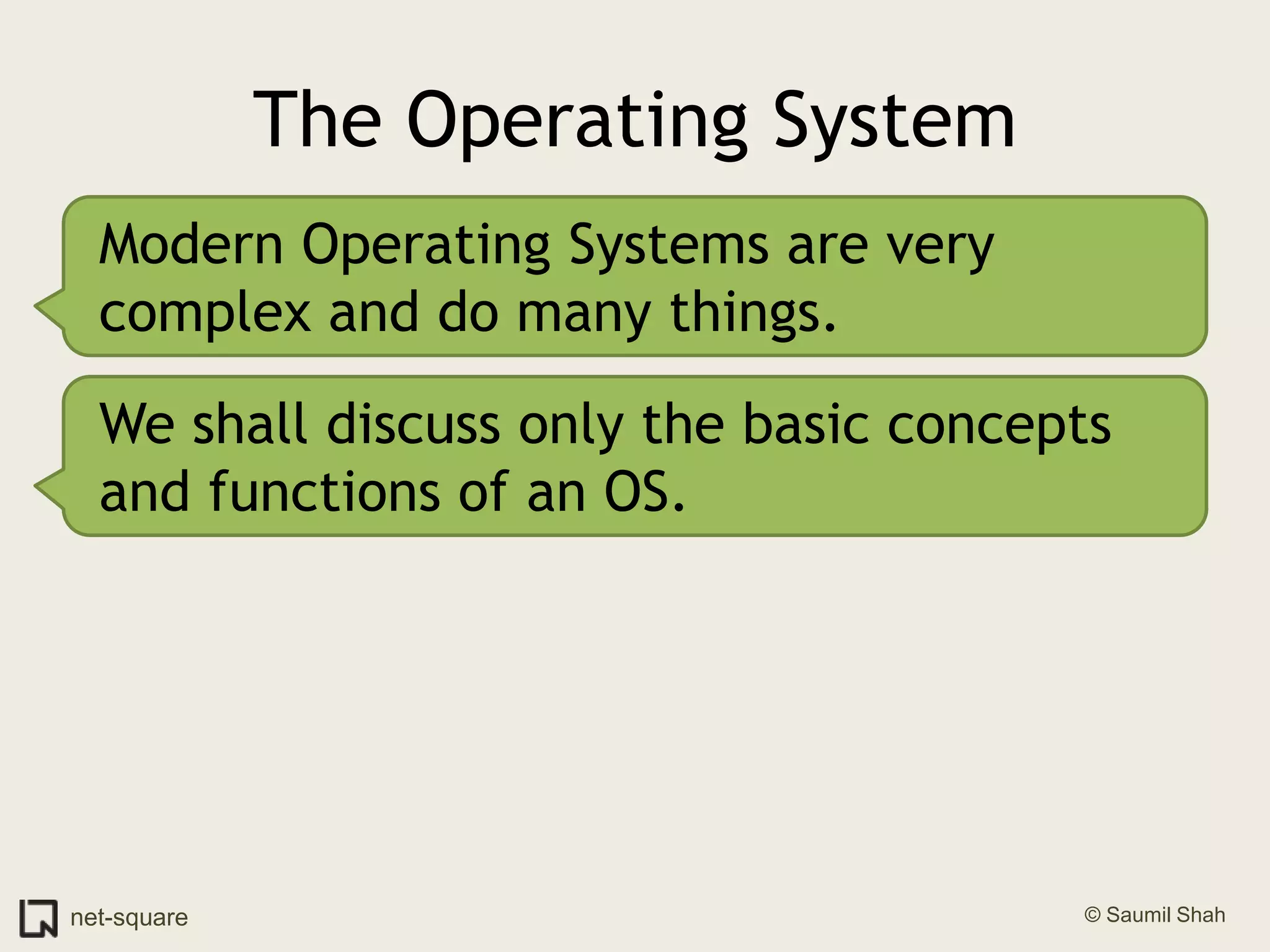The Operating SystemModern Operating Systems are very complex and do many things.We shall discuss only the basic concepts and functions of an OS.