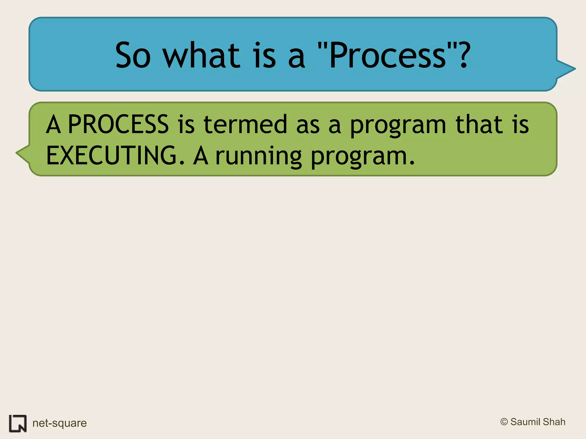 So what is a "Process"?A PROCESS is termed as a program that is EXECUTING. A running program.