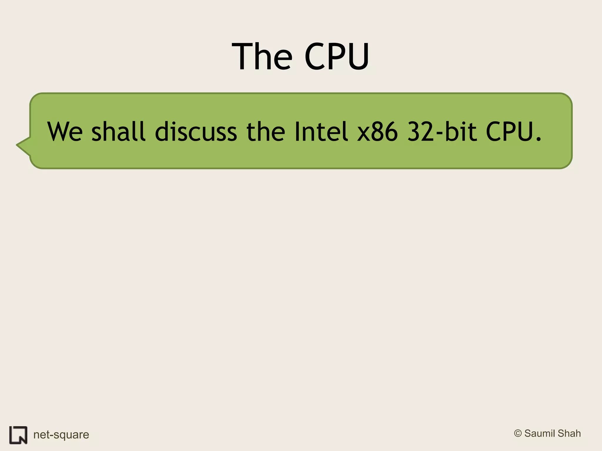 The CPUWe shall discuss the Intel x86 32-bit CPU.