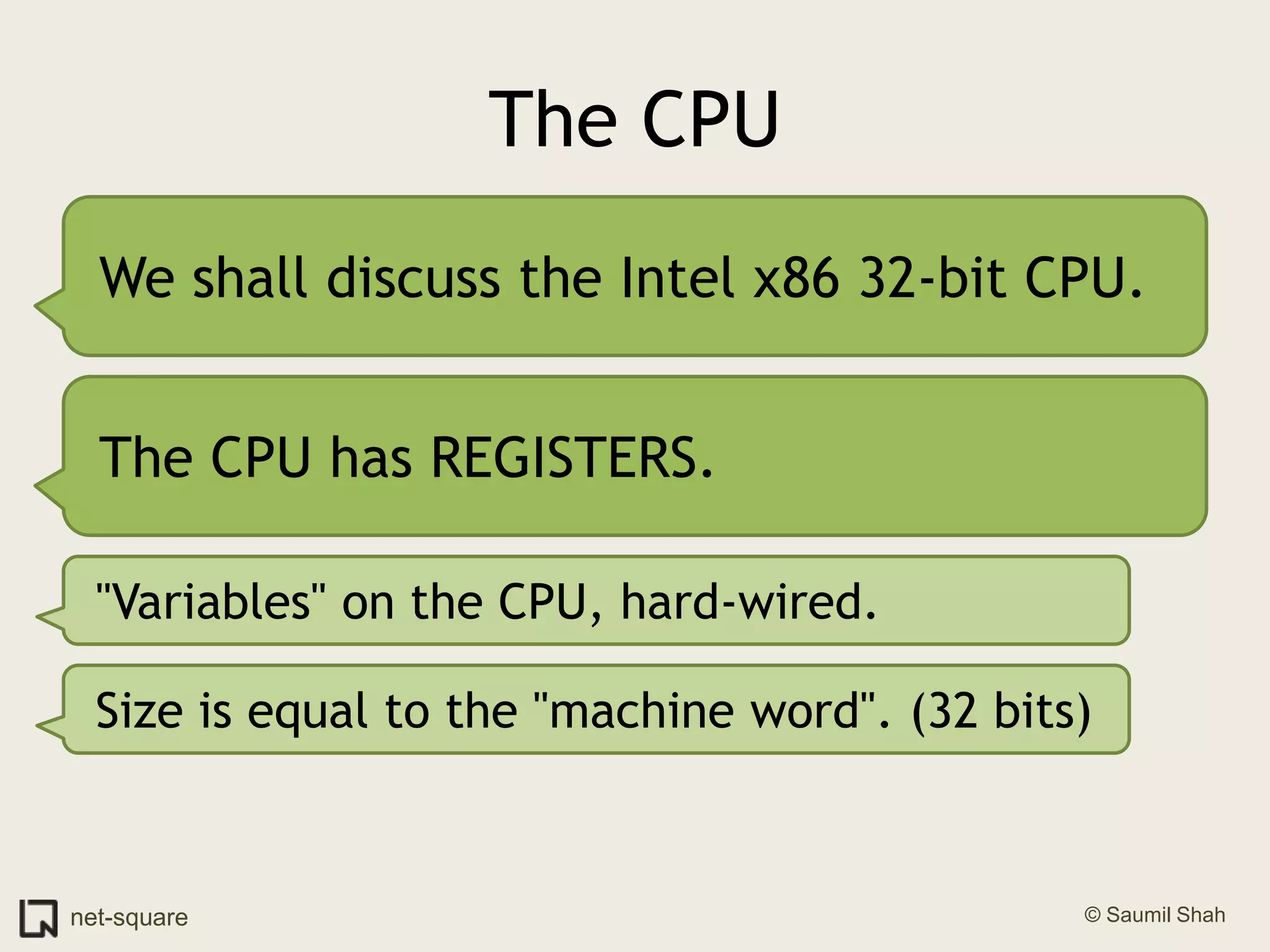 The CPUWe shall discuss the Intel x86 32-bit CPU.The CPU has REGISTERS."Variables" on the CPU, hard-wired.Size is equal to the "machine word". (32 bits)