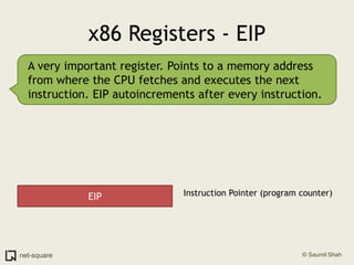 x86 Registers - EIPA very important register. Points to a memory address from where the CPU fetches and executes the next instruction. EIP autoincrements after every instruction.EIPInstruction Pointer (program counter)