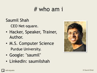 # who am iSaumil ShahCEO Net-square.Hacker, Speaker, Trainer, Author.M.S. Computer SciencePurdue University.Google: "saumil"LinkedIn: saumilshah