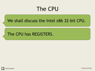 The CPUWe shall discuss the Intel x86 32-bit CPU.The CPU has REGISTERS.