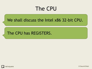 The CPU<br />We shall discuss the Intel x86 32-bit CPU.<br />The CPU has REGISTERS.<br />