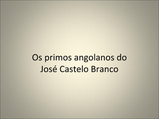 Os primos angolanos do
José Castelo Branco

 