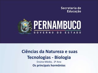 Ciências da Natureza e suas
Tecnologias - Biologia
Ensino Médio, 2º Ano
Os principais hormônios
 