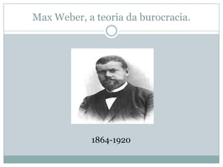 Max Weber, a teoria da burocracia.




            1864-1920
 