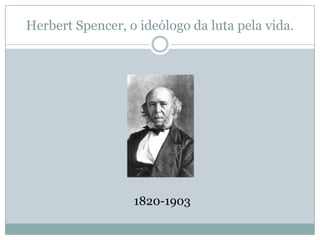 Herbert Spencer, o ideólogo da luta pela vida.




                  1820-1903
 
