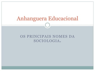 Anhanguera Educacional


 OS PRINCIPAIS NOMES DA
       SOCIOLOGIA.
 