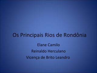 Os Principais Rios de Rondônia Elane Camilo Reinaldo Herculano Vicença de Brito Leandro  