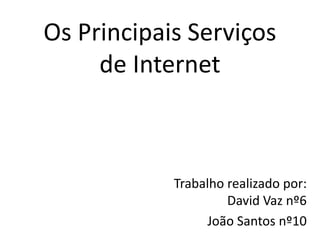 Os Principais Serviços
de Internet
Trabalho realizado por:
David Vaz nº6
João Santos nº10
 
