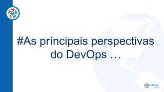 #As príncipais perspectivas
do DevOps …
 