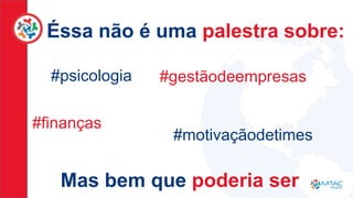 #psicologia
Éssa não é uma palestra sobre:
#finanças
#gestãodeempresas
#motivaçãodetimes
Mas bem que poderia ser
 