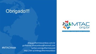 Obrigado!!!
blog.guilhermescardoso.com.br
guilherme.silvacardoso@hotmail.com
twitter.com/guilhermescard
http://bit.ly/slidesguilhermecardoso
#MTACWeek
 