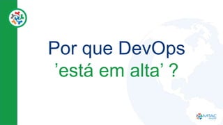 Por que DevOps
’está em alta’ ?
 