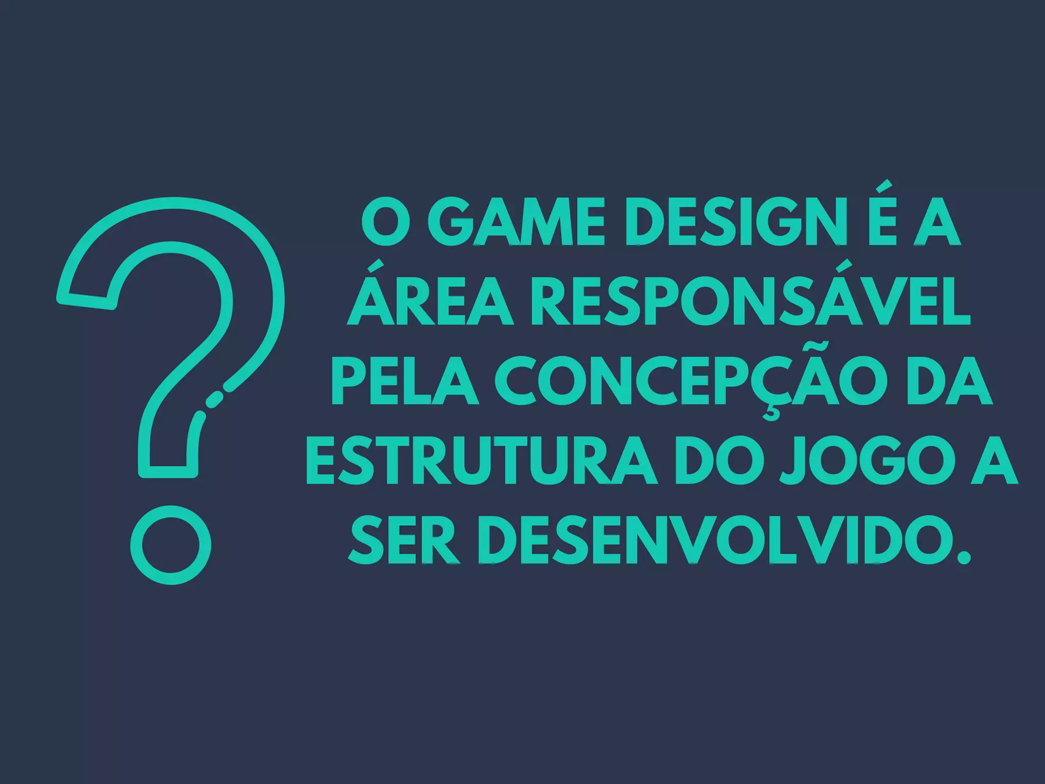 O GAME DESIGN É A
ÁREA RESPONSÁVEL
PELA CONCEPÇÃO DA
ESTRUTURA DO JOGO A
SER DESENVOLVIDO.
 