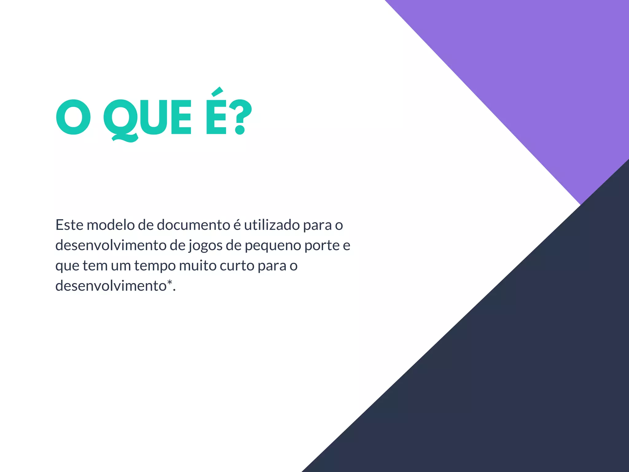O QUE É?
Este modelo de documento é utilizado para o
desenvolvimento de jogos de pequeno porte e
que tem um tempo muito curto para o
desenvolvimento*.
 