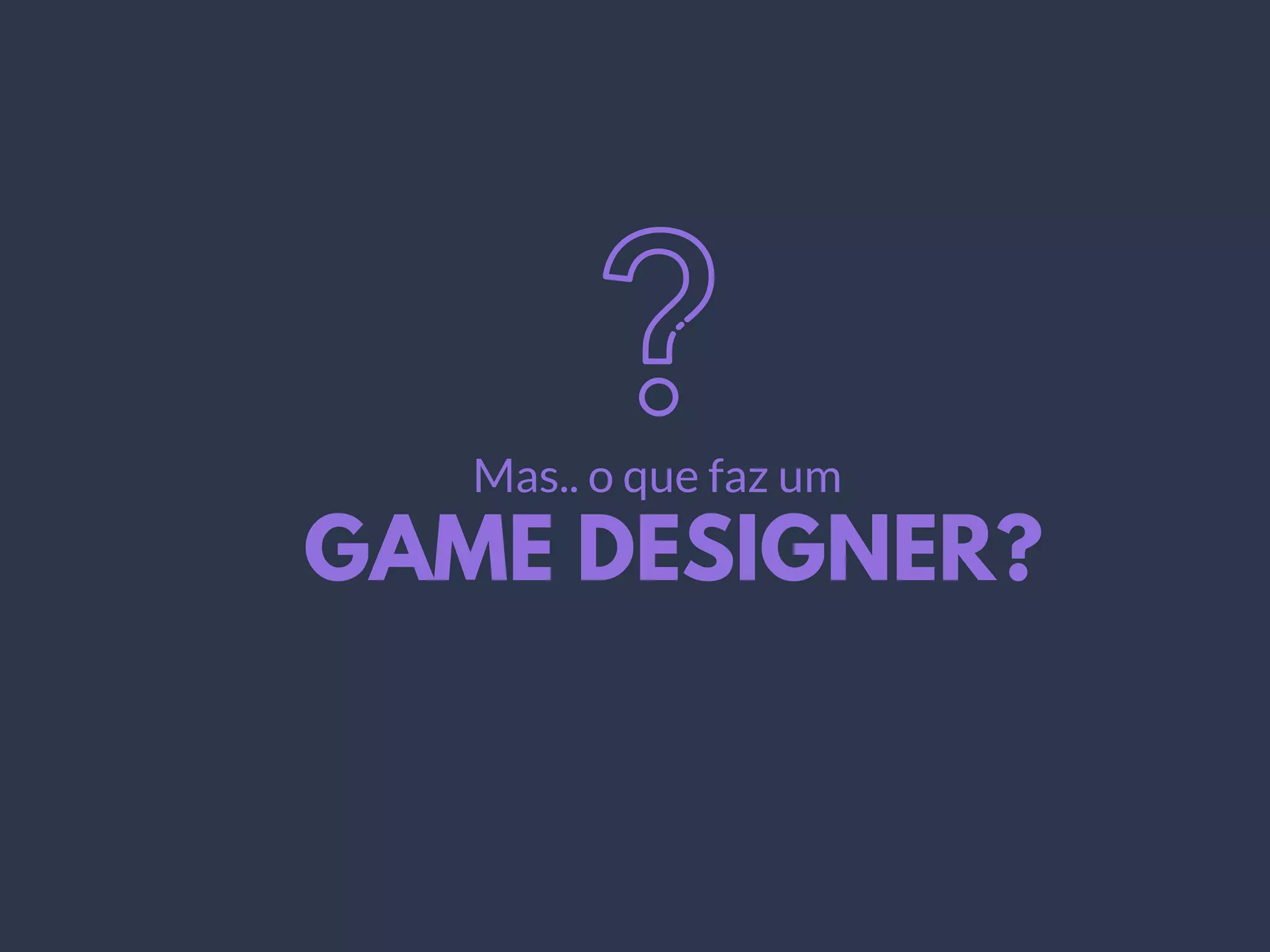 GAME DESIGNER?
Mas.. o que faz um
 