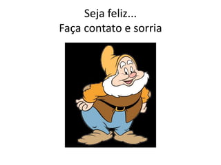 Seja feliz...
Faça contato e sorria
 
