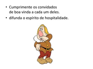 • Cumprimente os convidados
de boa vinda a cada um deles.
• difunda o espírito de hospitalidade.
 