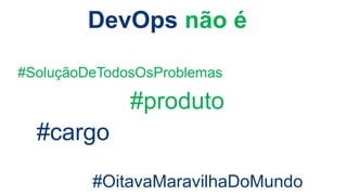 DevOps não é
#cargo
#produto
#OitavaMaravilhaDoMundo
#SoluçãoDeTodosOsProblemas
 