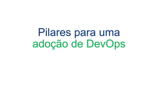 Pilares para uma
adoção de DevOps
 