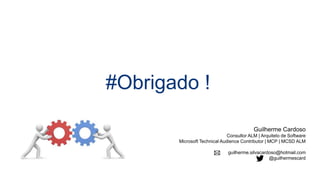 #Obrigado !
Guilherme Cardoso
Consultor ALM | Arquiteto de Software
Microsoft Technical Audience Contributor | MCP | MCSD ALM
guilherme.silvacardoso@hotmail.com
@guilhermescard
 