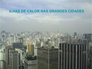 ILHAS DE CALOR NAS GRANDES CIDADES
 