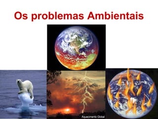 Os problemas Ambientais
 
