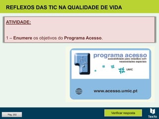 REFLEXOS DAS TIC NA QUALIDADE DE VIDA
ATIVIDADE:
1 – Enumere os objetivos do Programa Acesso.
Verificar respostaPág. 202
 