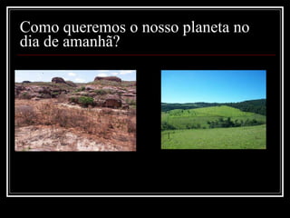 Como queremos o nosso planeta no dia de amanhã? 
