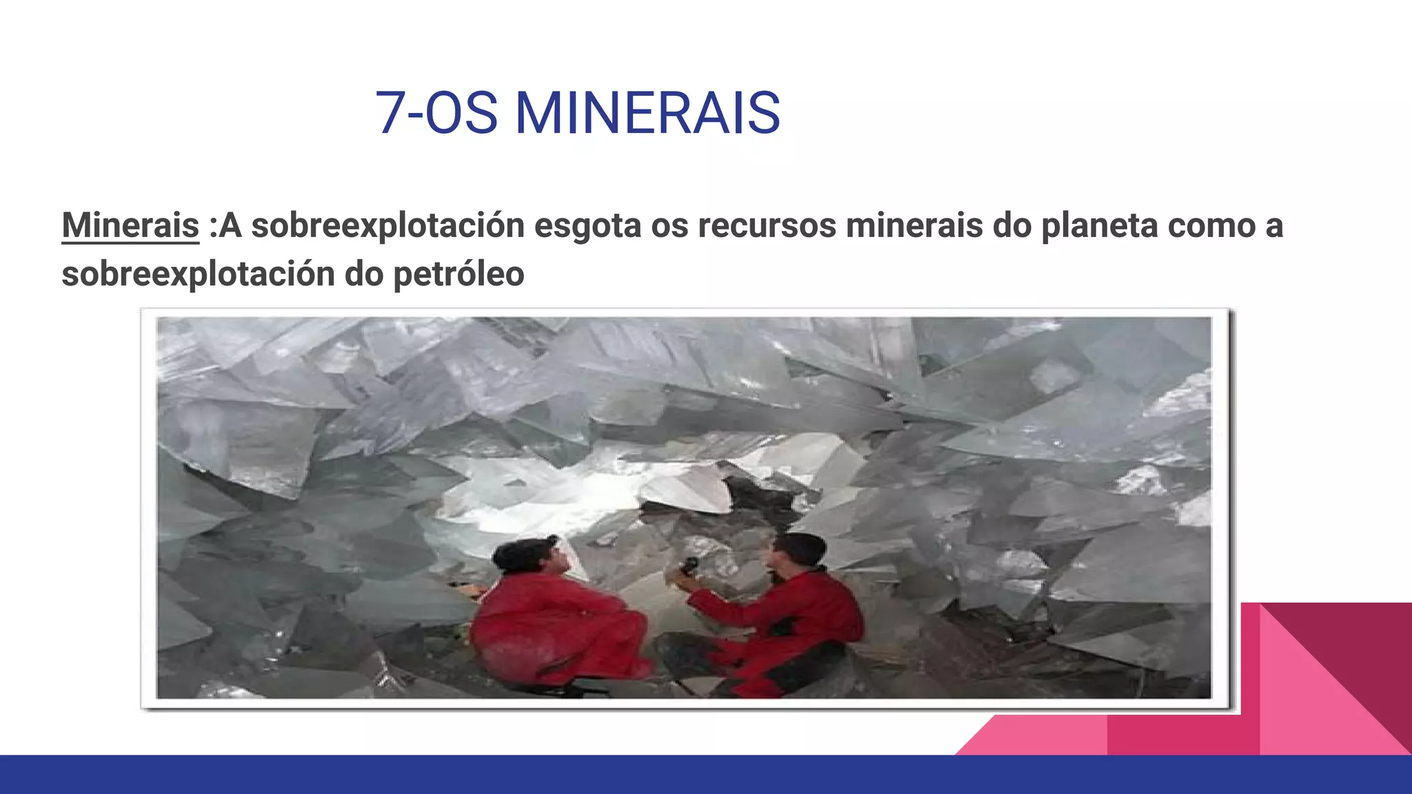 7-OS MINERAIS
Minerais :A sobreexplotación esgota os recursos minerais do planeta como a
sobreexplotación do petróleo
 