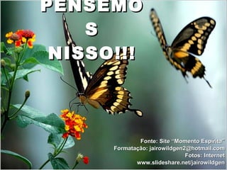 PENSEMO
    S
 NISSO!!!



              Fonte: Site “Momento Espírita”
      Formatação: jairowildgen2@hotmail.com
                               Fotos: Internet
             www.slideshare.net/jairowildgen
 