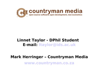 Linnet Taylor - DPhil Student
     E-mail: ltaylor@ids.ac.uk


Mark Herringer – Countryman Media
     www.countryman.co.za
 