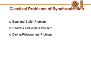 Classical Problems of Synchronization
Bounded-Buffer Problem
Readers and Writers Problem
Dining-Philosophers Problem
 