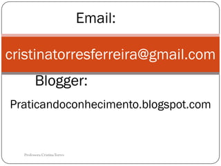 Email:

cristinatorresferreira@gmail.com
        Blogger:
Praticandoconhecimento.blogspot.com


  Professora Cristina Torres
 