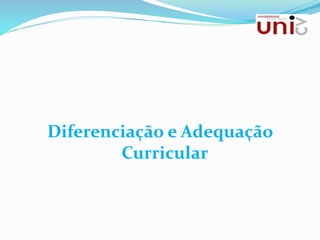 Diferenciação e Adequação
Curricular
 