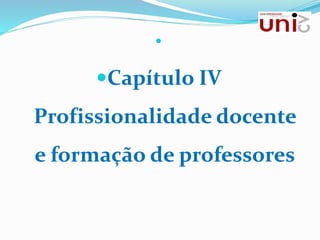 
Capítulo IV
Profissionalidade docente
e formação de professores
 