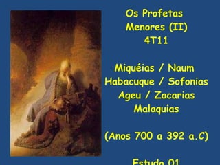 Os Profetas  Menores (II) 4T11 Miquéias / Naum  Habacuque / Sofonias Ageu / Zacarias Malaquias (Anos 700 a 392 a.C) Estudo 01 