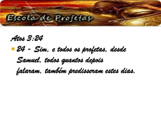 Atos 3:24
 24 - Sim, e todos os profetas, desde
Samuel, todos quantos depois
falaram, também predisseram estes dias.
 