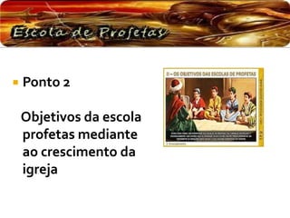  Ponto 2
Objetivos da escola
profetas mediante
ao crescimento da
igreja
 