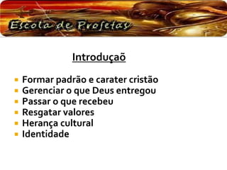 Introduçaõ
 Formar padrão e carater cristão
 Gerenciar o que Deus entregou
 Passar o que recebeu
 Resgatar valores
 Herança cultural
 Identidade
 