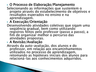 Dificilmente escolheremos trabalhar com projeto se este não for uma extensão da nossa forma de trabalho na escola. Trabalhar com projetos exige muito mais do que dar aulas ou passar conteúdos, exige um envolvimento muito grande de todos da escola.Quem faz o projeto?