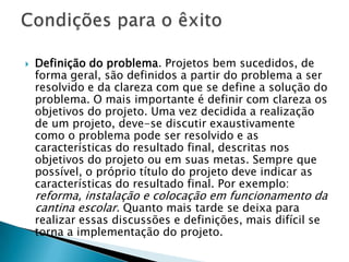 7. Etapas PrevistasConduzem os processos didáticos que serão utilizados para determinar o que e como os alunos irão aprender.Contrato didático: conta com o comprometimento dos alunos para se envolverem nas etapas do projeto, visando o produto final conhecido por eles.Encaminhamento das atividades e cronograma: levantamento de hipóteses e questionamentos sobre o tema a partir de pistas oferecidas durante o processo, levando em conta os conhecimentos prévios dos alunos e suas dúvidas sobre o tema em estudo.Rotinas de atividades a serem realizadas: elaboração de estratégias que permitam a busca de informações que estimulem a aprendizagem e a troca dos conhecimentos entre os alunos, a exemplo de pesquisas, filmes, debates, entrevistas, documentários, eventos, ensaios, visitas a exposições, experimentos, etc. Define os materiais necessários e explora as produções dos alunos em materiais confeccionados por eles: cartazes, livros, faixas, etc.Produto final: exposição dos materiais ou vivência de atividades com destinatários reais (função social).