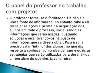 A aprendizagem ocorre durante todo o processo e não envolve somente conteúdos, mas traz conhecimentos sobre como conviver, negociar e se posicionar; estimula a buscar e selecionar informações além de fazer o aluno compreender a importância do sujeito;