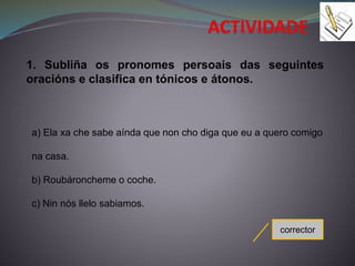 1. Subliña os pronomes persoais das seguintes
oracións e clasifica en tónicos e átonos.
a) Ela xa che sabe aínda que non c...